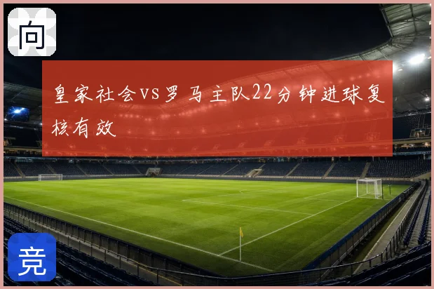 皇家社会vs罗马主队22分钟进球复核有效