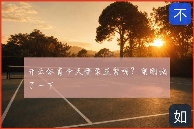 开云体育今天登录正常吗？刚刚试了一下