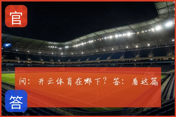 问：开云体育在哪下？答：看这篇