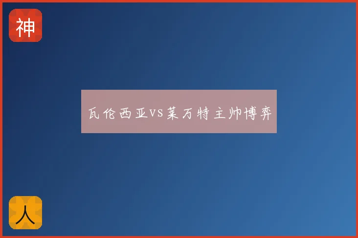 瓦伦西亚vs莱万特主帅博弈