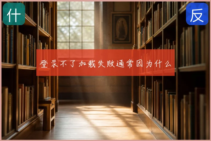 登录不了加载失败通常因为什么