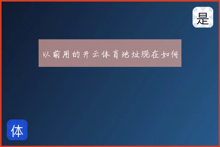 以前用的开云体育地址现在如何